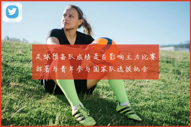 足球预备队成绩是否影响主力比赛部署与青年参与国家队选拔机会