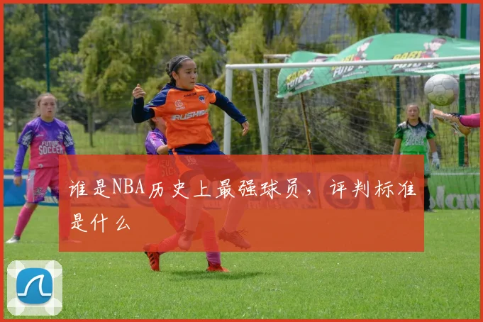 谁是NBA历史上最强球员，评判标准是什么