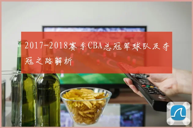 2017-2018赛季CBA总冠军球队及夺冠之路解析