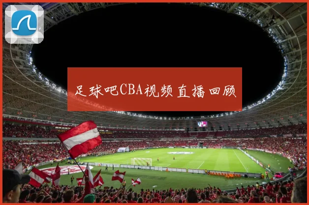 足球吧CBA视频直播回顾