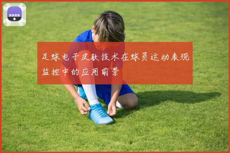 足球电子皮肤技术在球员运动表现监控中的应用前景