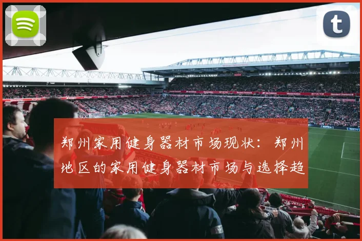 郑州家用健身器材市场现状：郑州地区的家用健身器材市场与选择趋势
