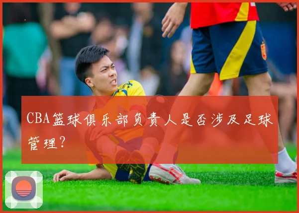 CBA篮球俱乐部负责人是否涉及足球管理？