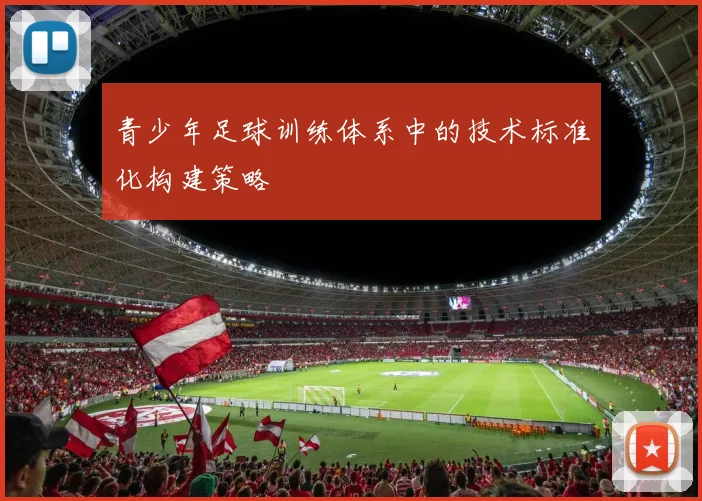 青少年足球训练体系中的技术标准化构建策略