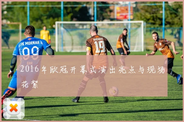 2016年欧冠开幕式演出亮点与现场花絮