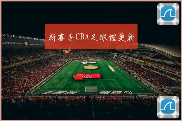 新赛季CBA足球馆更新
